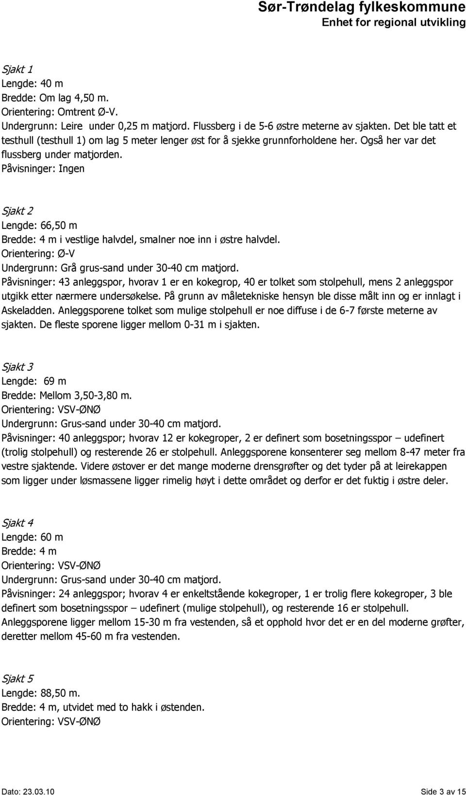 Påvisninger: Ingen Sjakt 2 Lengde: 66,50 m Bredde: 4 m i vestlige halvdel, smalner noe inn i østre halvdel. Orientering: Ø-V Undergrunn: Grå grus-sand under 30-40 cm matjord.