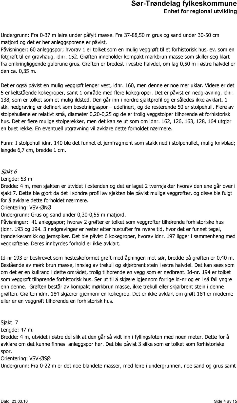 Grøften inneholder kompakt mørkbrun masse som skiller seg klart fra omkringliggende gulbrune grus. Grøften er bredest i vestre halvdel, om lag 0,50 m i østre halvdel er den ca. 0,35 m.