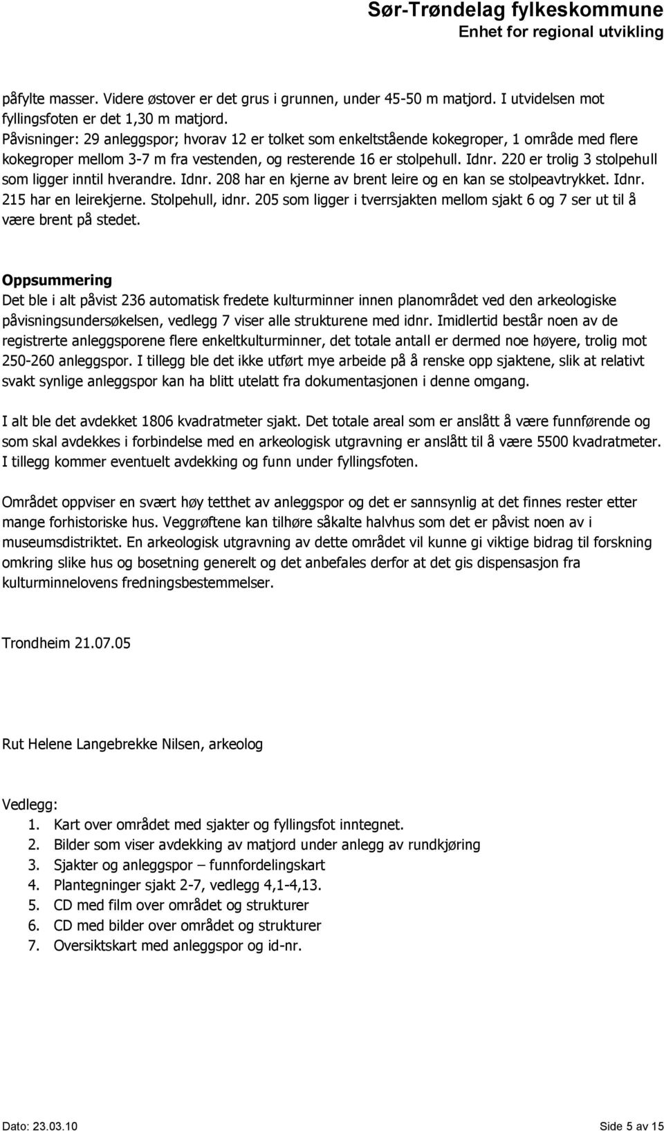 220 er trolig 3 stolpehull som ligger inntil hverandre. Idnr. 208 har en kjerne av brent leire og en kan se stolpeavtrykket. Idnr. 215 har en leirekjerne. Stolpehull, idnr.