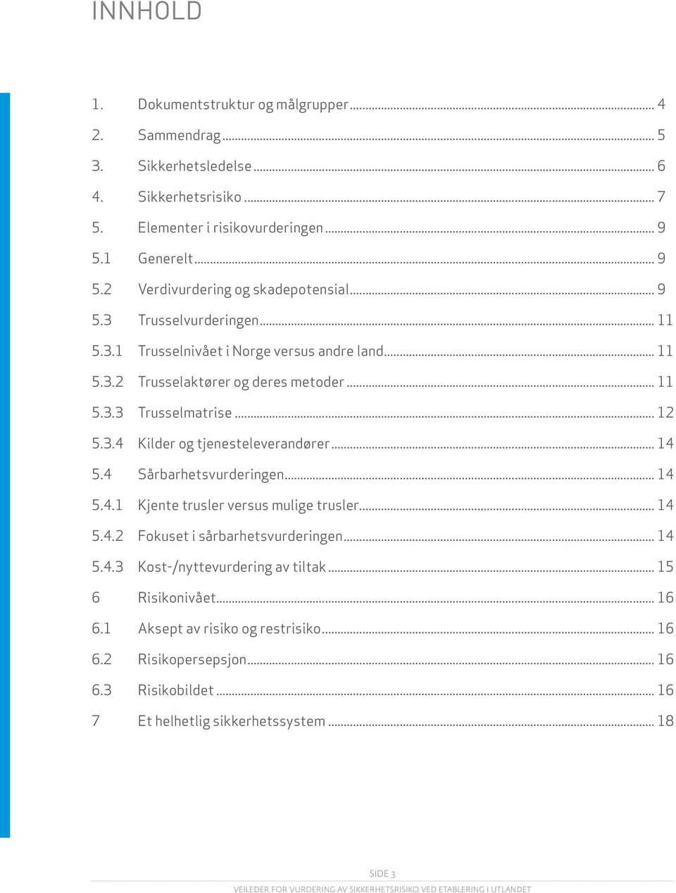 .. 12 5.3.4 Kilder og tjenesteleverandører... 14 5.4 Sårbarhetsvurderingen... 14 5.4.1 Kjente trusler versus mulige trusler... 14 5.4.2 Fokuset i sårbarhetsvurderingen... 14 5.4.3 Kost-/nyttevurdering av tiltak.