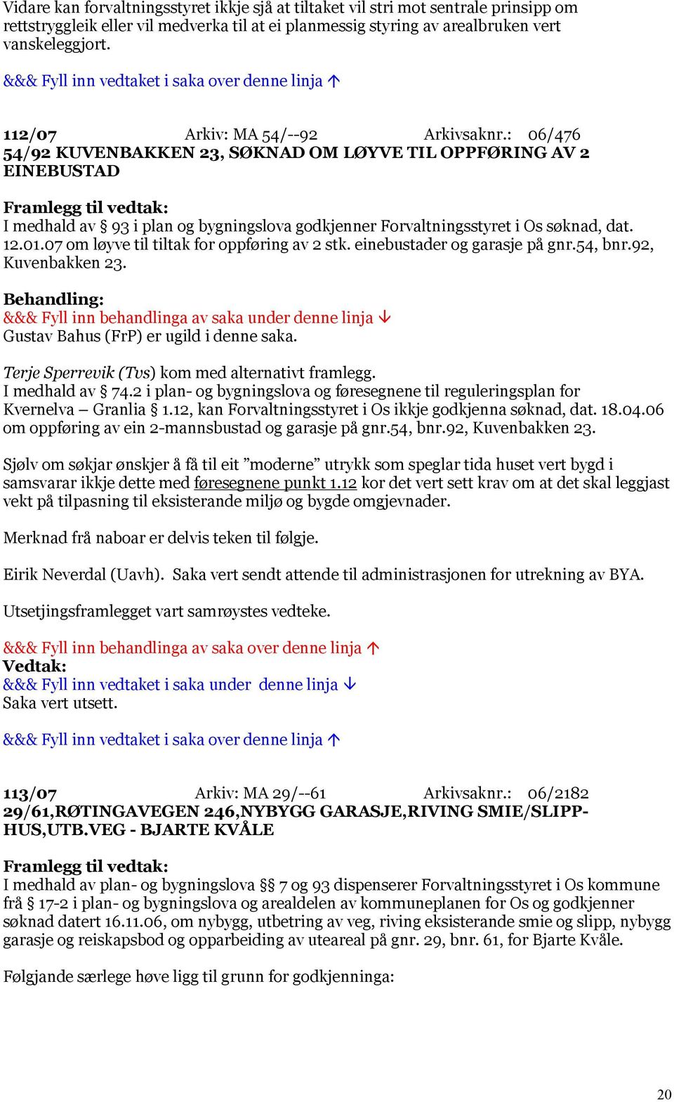 12.01.07 om løyve til tiltak for oppføring av 2 stk. einebustader og garasje på gnr.54, bnr.92, Kuvenbakken 23. Gustav Bahus (FrP) er ugild i denne saka.