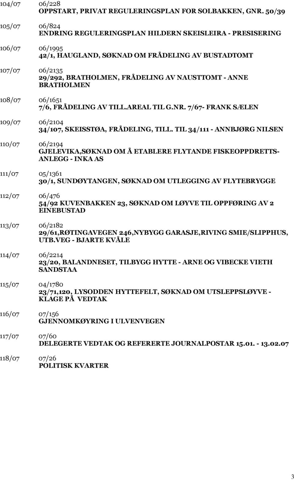 - ANNE BRATHOLMEN 108/07 06/1651 7/6, FRÅDELING AV TILL.AREAL TIL G.NR. 7/67- FRANK SÆLEN 109/07 06/2104 34/107, SKEISSTØA, FRÅDELING, TILL.