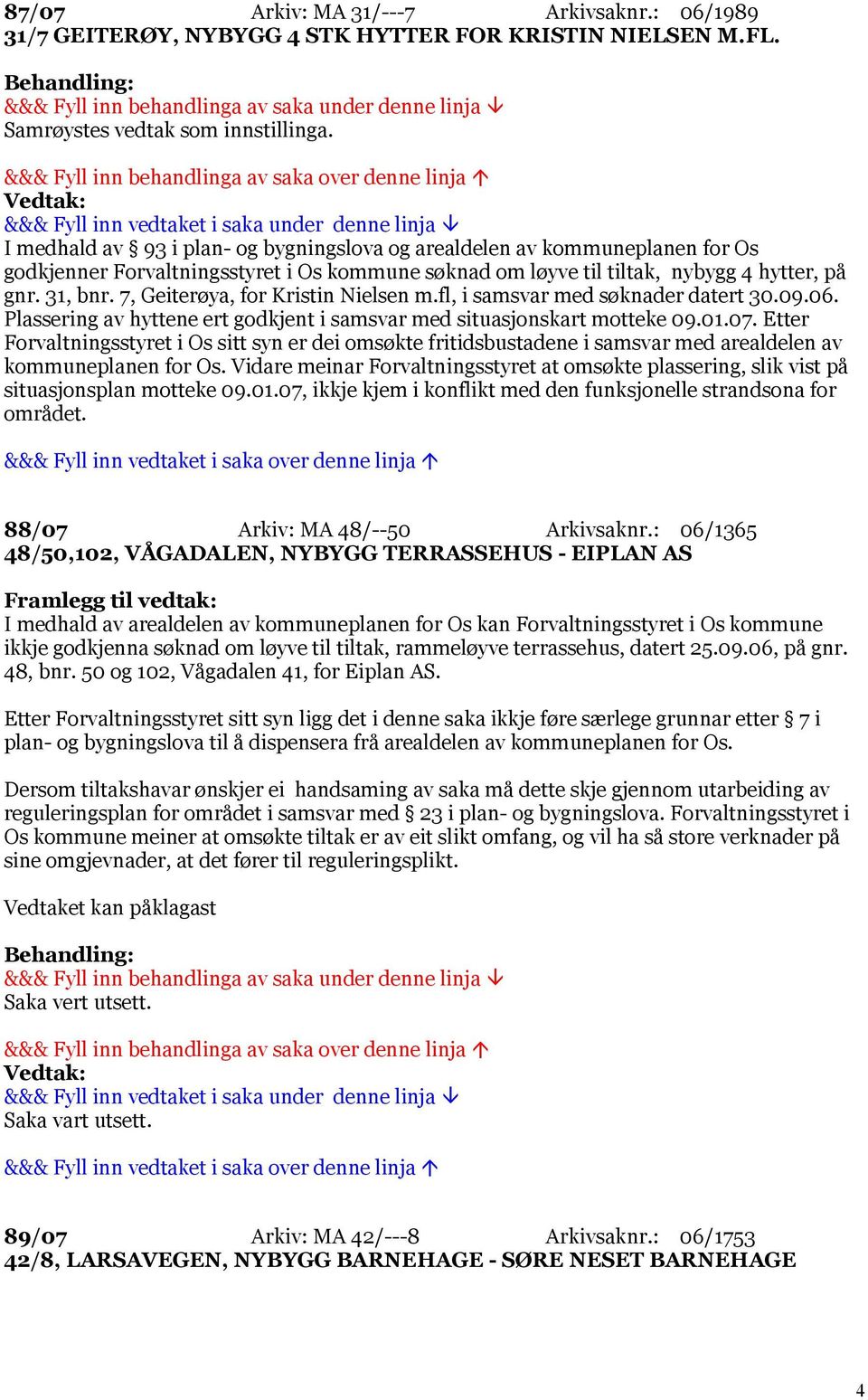 7, Geiterøya, for Kristin Nielsen m.fl, i samsvar med søknader datert 30.09.06. Plassering av hyttene ert godkjent i samsvar med situasjonskart motteke 09.01.07.