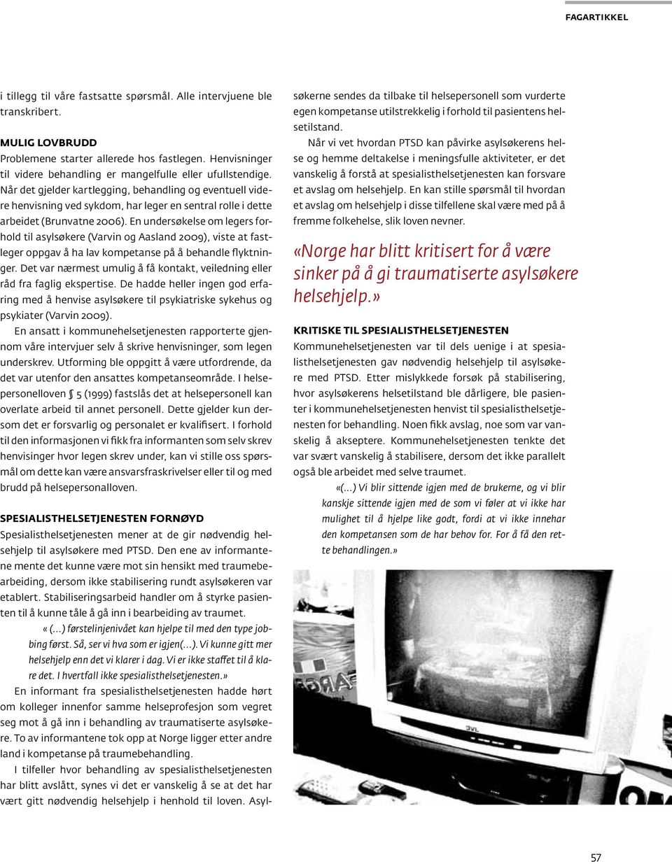 Når det gjelder kartlegging, behandling og eventuell videre henvisning ved sykdom, har leger en sentral rolle i dette arbeidet (Brunvatne 2006).