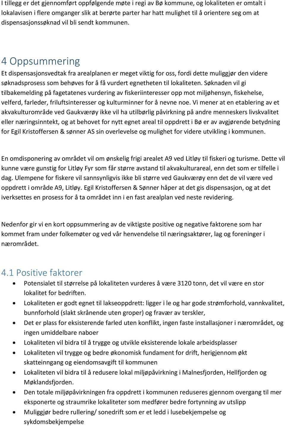 4 Oppsummering Et dispensasjonsvedtak fra arealplanen er meget viktig for oss, fordi dette muliggjør den videre søknadsprosess som behøves for å få vurdert egnetheten til lokaliteten.