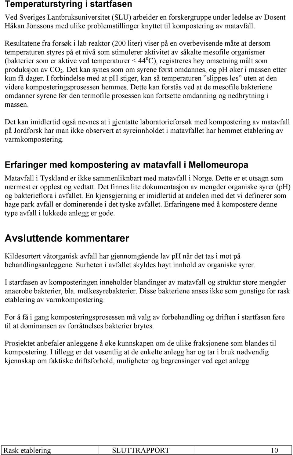 Resultatene fra forsøk i lab reaktor (200 liter) viser på en overbevisende måte at dersom temperaturen styres på et nivå som stimulerer aktivitet av såkalte mesofile organismer (bakterier som er