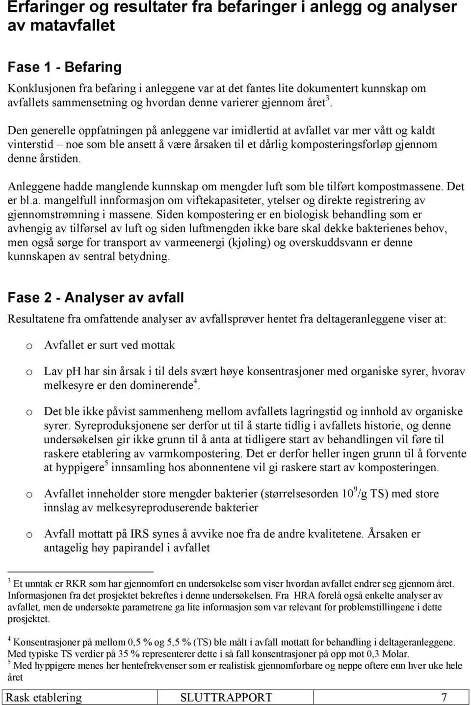 Den generelle oppfatningen på anleggene var imidlertid at avfallet var mer vått og kaldt vinterstid noe som ble ansett å være årsaken til et dårlig komposteringsforløp gjennom denne årstiden.