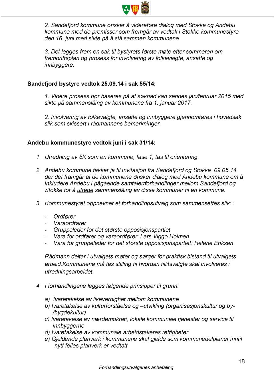 Videre prosess bør baseres på at søknad kan sendes jan/februar 2015 med sikte på sammenslåing av kommunene fra 1. januar 2017. 2. Involvering av folkevalgte, ansatte og innbyggere gjennomføres i hovedsak slik som skissert i rådmannens bemerkninger.