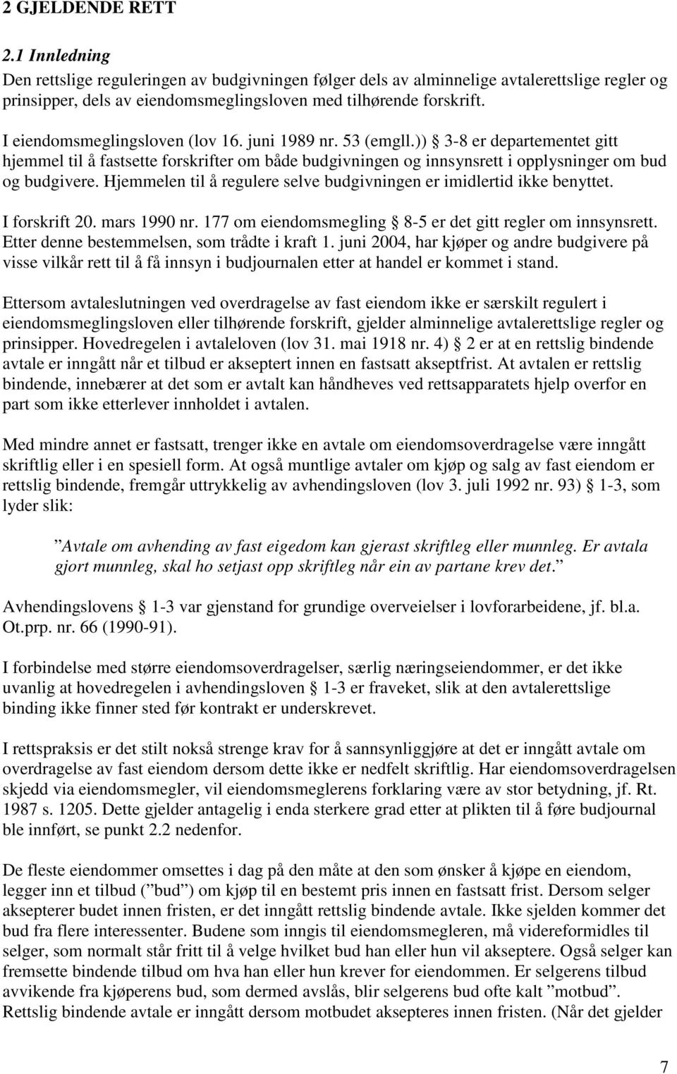 Hjemmelen til å regulere selve budgivningen er imidlertid ikke benyttet. I forskrift 20. mars 1990 nr. 177 om eiendomsmegling 8-5 er det gitt regler om innsynsrett.