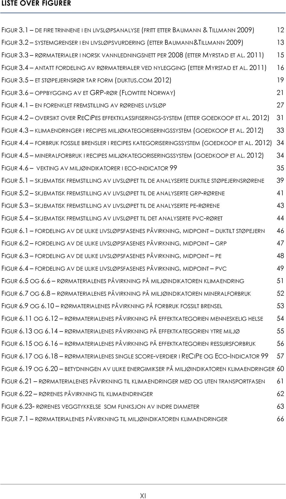 5 ET STØPEJERNSRØR TAR FORM (DUKTUS.COM 2012) 19 FIGUR 3.6 OPPBYGGING AV ET GRP-RØR (FLOWTITE NORWAY) 21 FIGUR 4.1 EN FORENKLET FREMSTILLING AV RØRENES LIVSLØP 27 FIGUR 4.