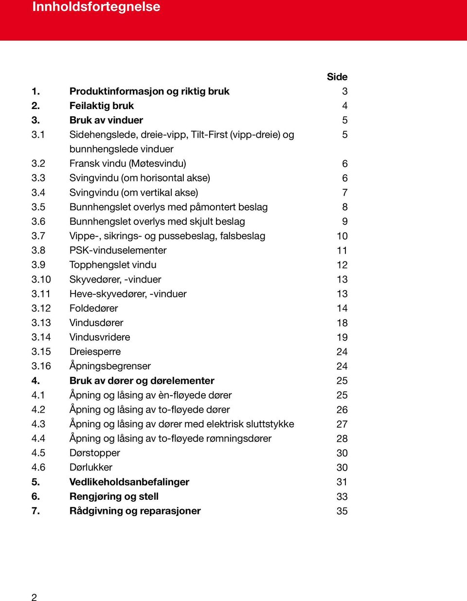 7 Vippe-, sikrings- og pussebeslag, falsbeslag 3.8 PSK-vinduselementer 3.9 Topphengslet vindu 3.10 Skyvedører, -vinduer 3.11 Heve-skyvedører, -vinduer 3.12 Foldedører 3.13 Vindusdører 3.