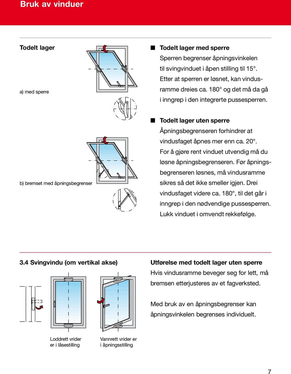 For å gjøre rent vinduet utvendig må du løsne åpningsbegrenseren. Før åpningsbegrenseren løsnes, må vindusramme sikres så det ikke smeller igjen. Drei vindusfaget videre ca.