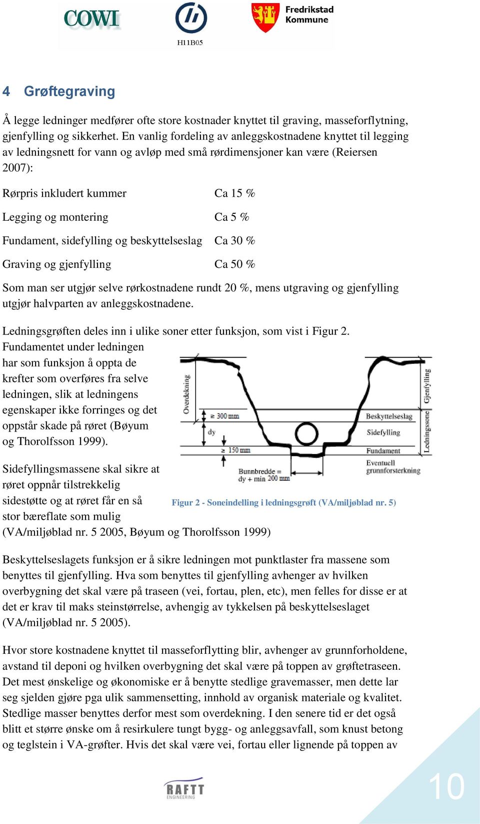 Ca 5 % Fundament, sidefylling og beskyttelseslag Ca 30 % Graving og gjenfylling Ca 50 % Som man ser utgjør selve rørkostnadene rundt 20 %, mens utgraving og gjenfylling utgjør halvparten av