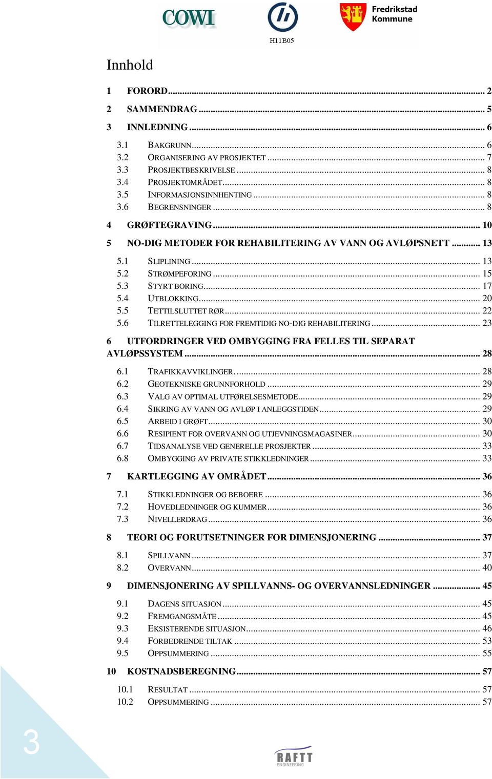 5 TETTILSLUTTET RØR... 22 5.6 TILRETTELEGGING FOR FREMTIDIG NO-DIG REHABILITERING... 23 6 UTFORDRINGER VED OMBYGGING FRA FELLES TIL SEPARAT AVLØPSSYSTEM... 28 6.1 TRAFIKKAVVIKLINGER.... 28 6.2 GEOTEKNISKE GRUNNFORHOLD.