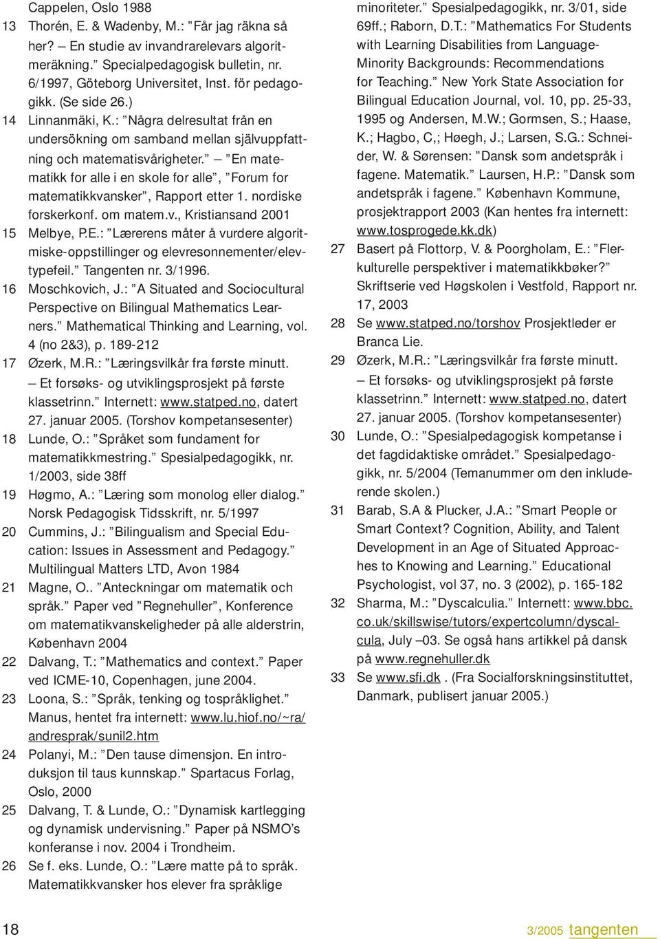 En matematikk for alle i en skole for alle, Forum for matematikkvansker, Rapport etter 1. nordiske forskerkonf. om matem.v., Kristiansand 2001 15 Melbye, P.E.: Lærerens måter å vurdere algoritmiske-oppstillinger og elevresonnementer/elevtypefeil.