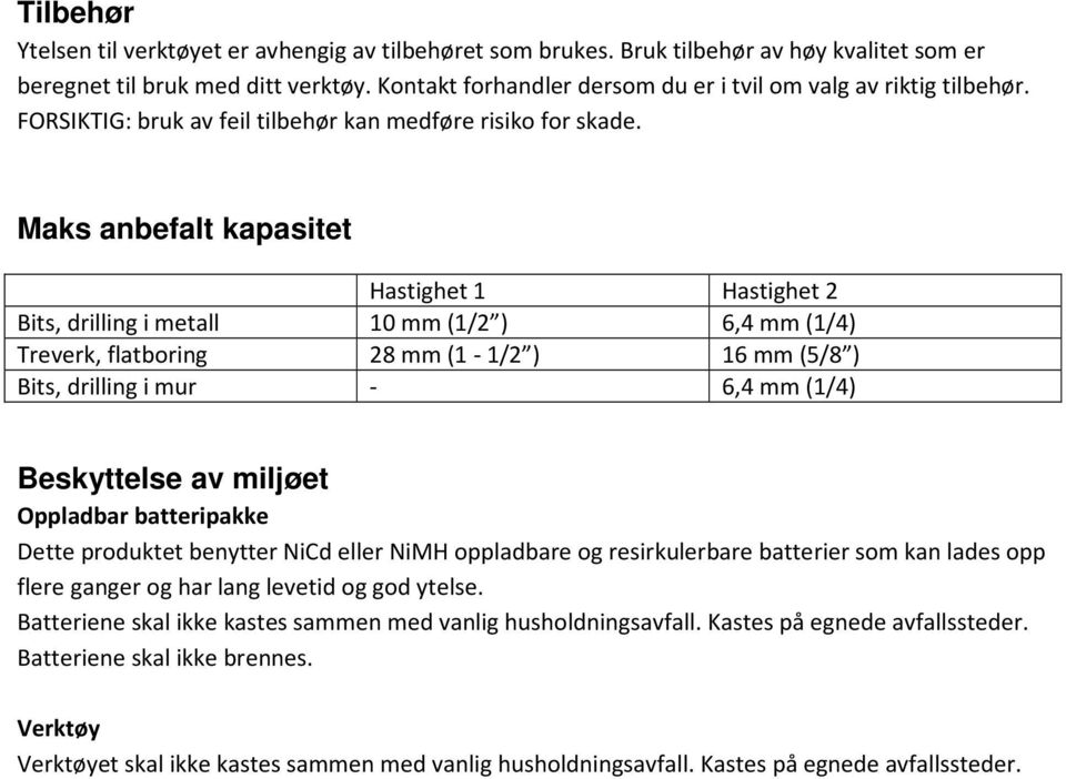 Maks anbefalt kapasitet Hastighet 1 Hastighet 2 Bits, drilling i metall 10 mm (1/2 ) 6,4 mm (1/4) Treverk, flatboring 28 mm (1-1/2 ) 16 mm (5/8 ) Bits, drilling i mur - 6,4 mm (1/4) Beskyttelse av