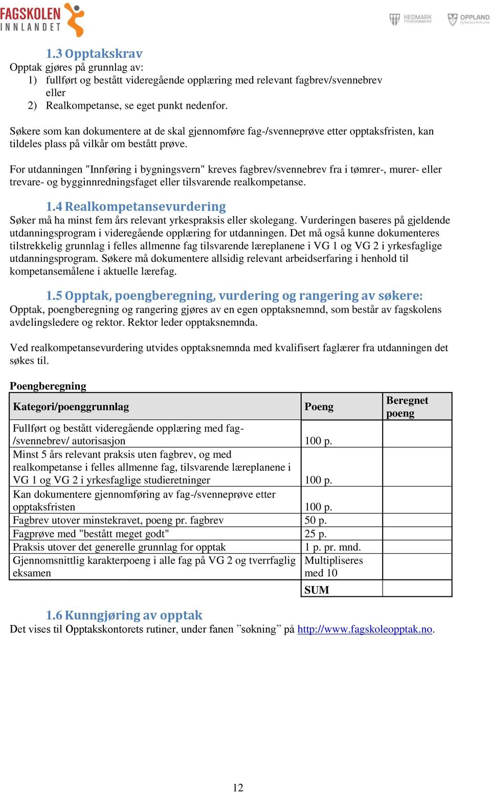 For utdanningen "Innføring i bygningsvern" kreves fagbrev/svennebrev fra i tømrer-, murer- eller trevare- og bygginnredningsfaget eller tilsvarende realkompetanse. 1.