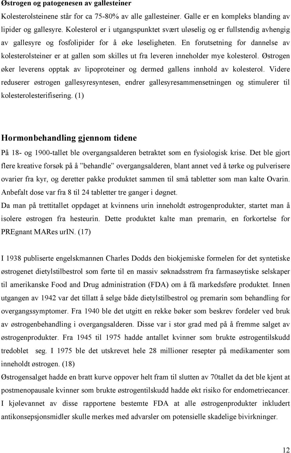 En forutsetning for dannelse av kolesterolsteiner er at gallen som skilles ut fra leveren inneholder mye kolesterol.