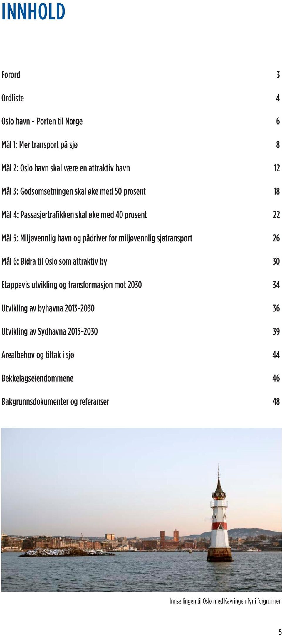 sjøtransport 26 Mål 6: Bidra til Oslo som attraktiv by 30 Etappevis utvikling og transformasjon mot 2030 34 Utvikling av byhavna 2013-2030 36 Utvikling