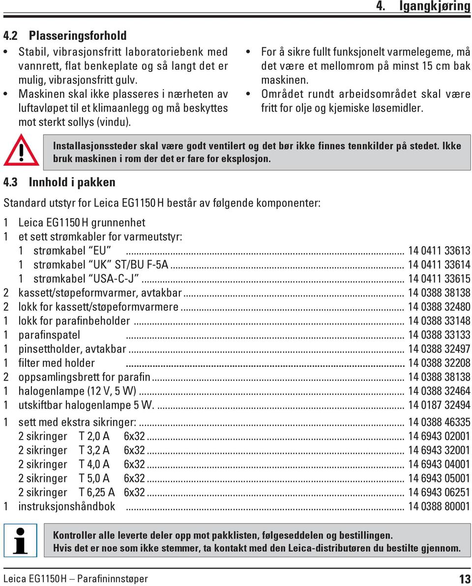 For å sikre fullt funksjonelt varmelegeme, må det være et mellomrom på minst 15 cm bak maskinen. Området rundt arbeidsområdet skal være fritt for olje og kjemiske løsemidler.