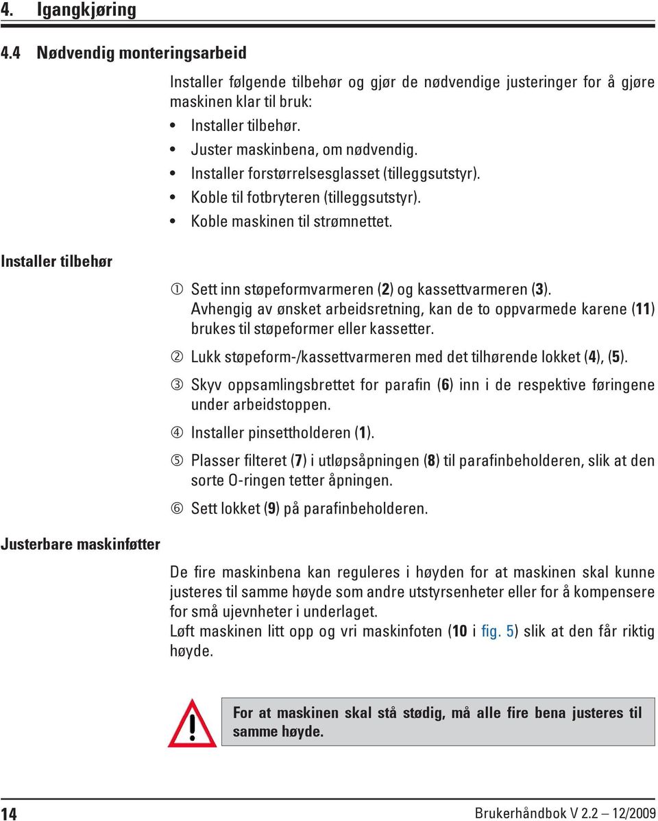 1 Sett inn støpeformvarmeren (2) og kassettvarmeren (3). Avhengig av ønsket arbeidsretning, kan de to oppvarmede karene (11) brukes til støpeformer eller kassetter.