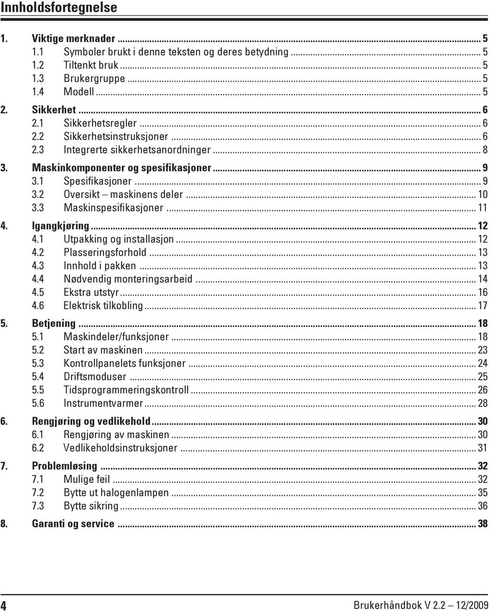 .. 10 3.3 Maskinspesifikasjoner... 11 4. Igangkjøring... 12 4.1 Utpakking og installasjon... 12 4.2 Plasseringsforhold... 13 4.3 Innhold i pakken... 13 4.4 Nødvendig monteringsarbeid... 14 4.