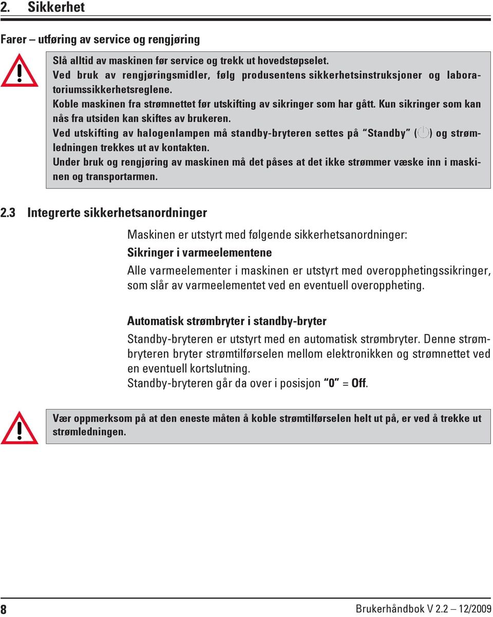 Kun sikringer som kan nås fra utsiden kan skiftes av brukeren. Ved utskifting av halogenlampen må standby-bryteren settes på Standby ( ) og strømledningen trekkes ut av kontakten.