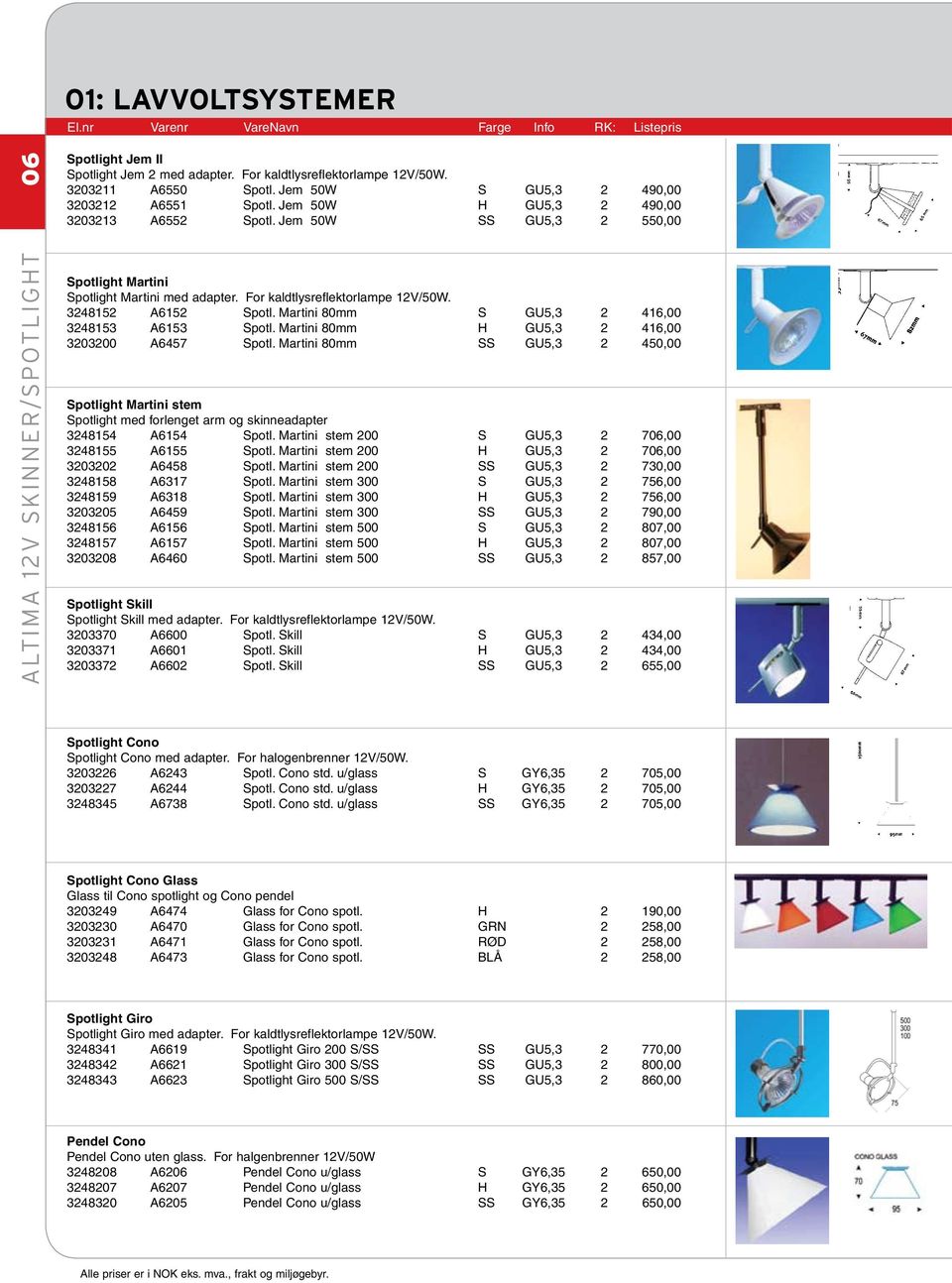 For kaldtlysreflektorlampe 12V/50W. 3248152 A6152 Spotl. Martini 80mm S GU5,3 2 416,00 3248153 A6153 Spotl. Martini 80mm H GU5,3 2 416,00 3203200 A6457 Spotl.