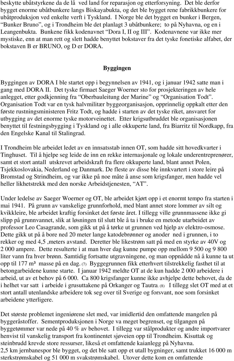 I Norge ble det bygget en bunker i Bergen, Bunker Bruno, og i Trondheim ble det planlagt 3 ubåtbunkere; to på Nyhavna, og en i Leangenbukta. Bunkene fikk kodenavnet Dora I, II og III.