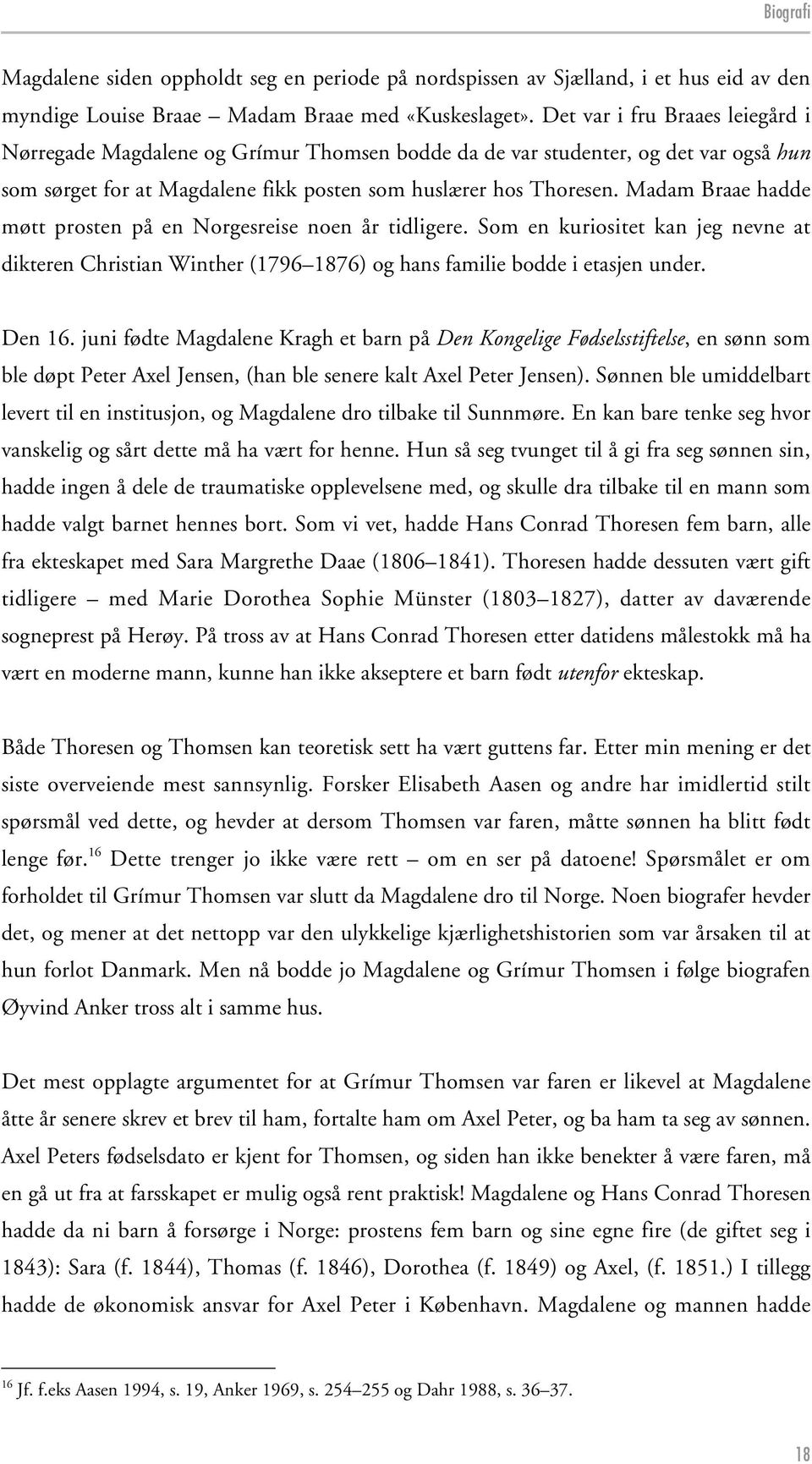 Madam Braae hadde møtt prosten på en Norgesreise noen år tidligere. Som en kuriositet kan jeg nevne at dikteren Christian Winther (1796 1876) og hans familie bodde i etasjen under. Den 16.