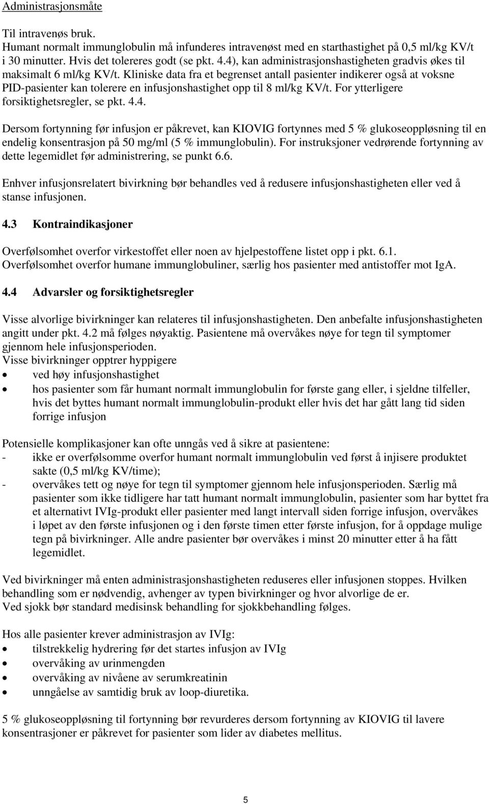 Kliniske data fra et begrenset antall pasienter indikerer også at voksne PID-pasienter kan tolerere en infusjonshastighet opp til 8 ml/kg KV/t. For ytterligere forsiktighetsregler, se pkt. 4.