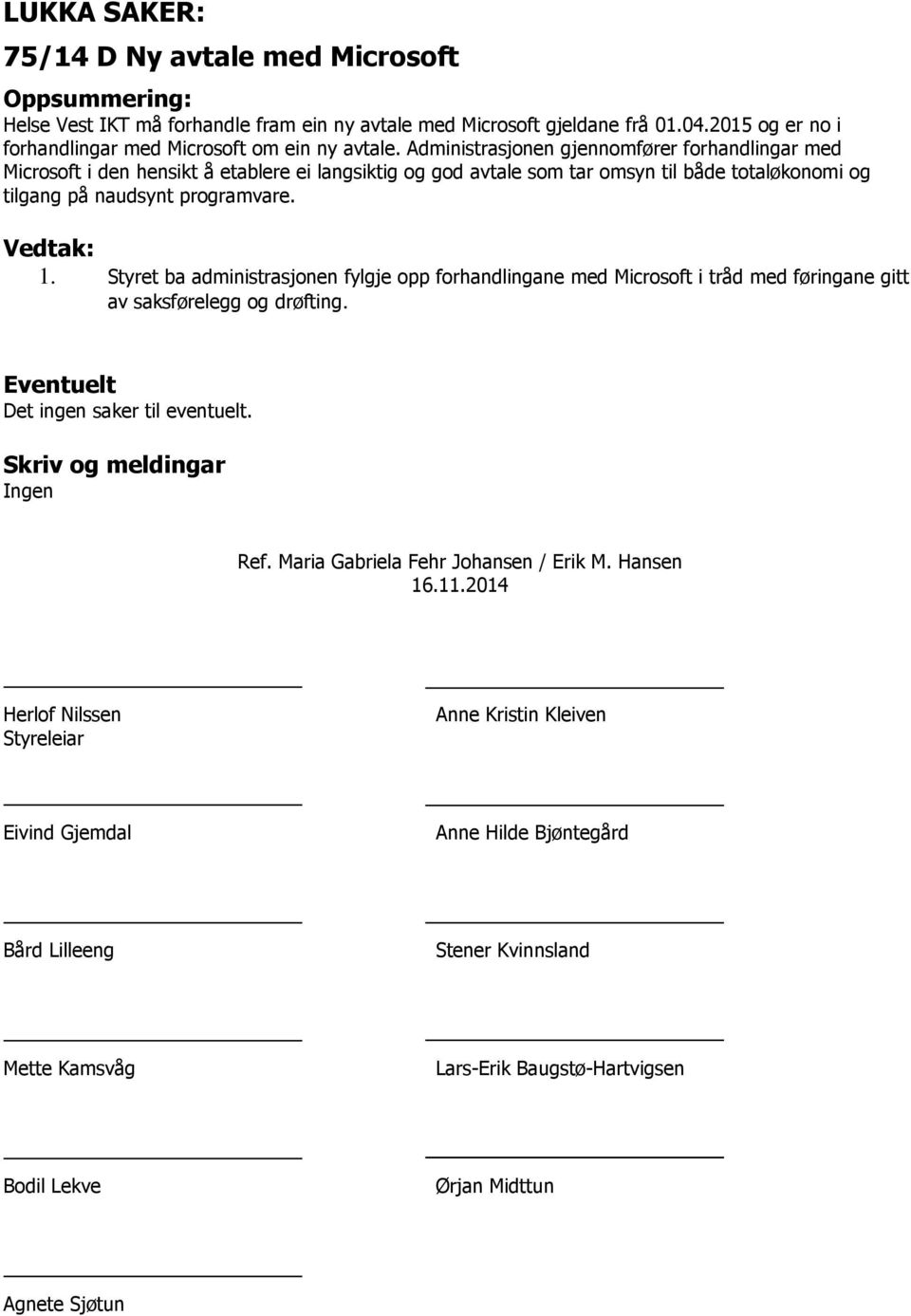 Styret ba administrasjonen fylgje opp forhandlingane med Microsoft i tråd med føringane gitt av saksførelegg og drøfting. Eventuelt Det ingen saker til eventuelt. Skriv og meldingar Ingen Ref.