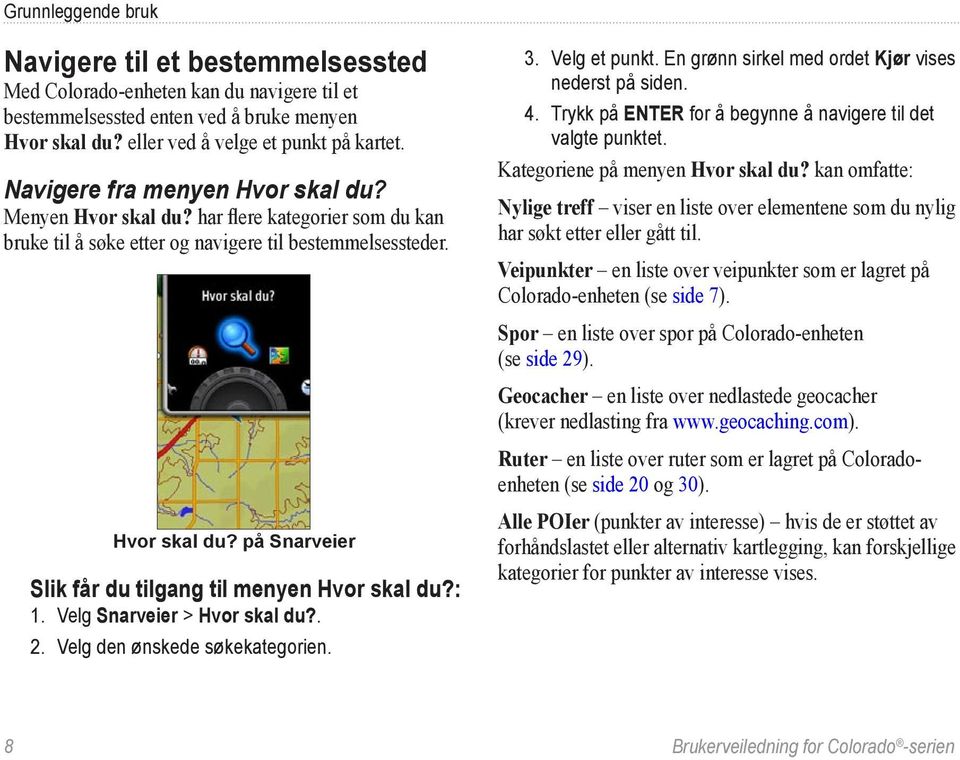 : 1. Velg Snarveier > Hvor skal du?. 2. Velg den ønskede søkekategorien. 3. Velg et punkt. En grønn sirkel med ordet Kjør vises nederst på siden. 4.