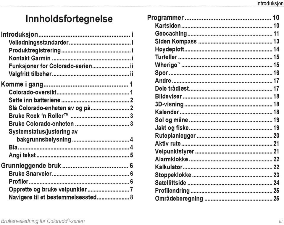 .. 4 Angi tekst... 5 Grunnleggende bruk... 6 Bruke Snarveier... 6 Profiler... 6 Opprette og bruke veipunkter... 7 Navigere til et bestemmelsessted... 8 Programmer... 10 Kartsiden... 10 Geocaching.