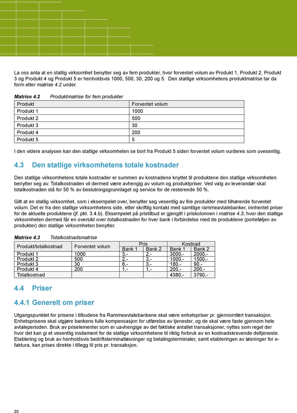 2 Produktmatrise for fem produkter Produkt Forventet volum Produkt 1 1000 Produkt 2 500 Produkt 3 30 Produkt 4 200 Produkt 5 5 I den videre analysen kan den statlige virksomheten se bort fra Produkt