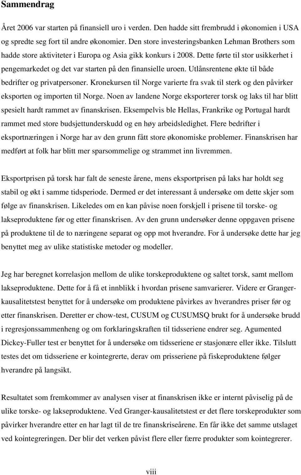 Dette førte til stor usikkerhet i pengemarkedet og det var starten på den finansielle uroen. Utlånsrentene økte til både bedrifter og privatpersoner.