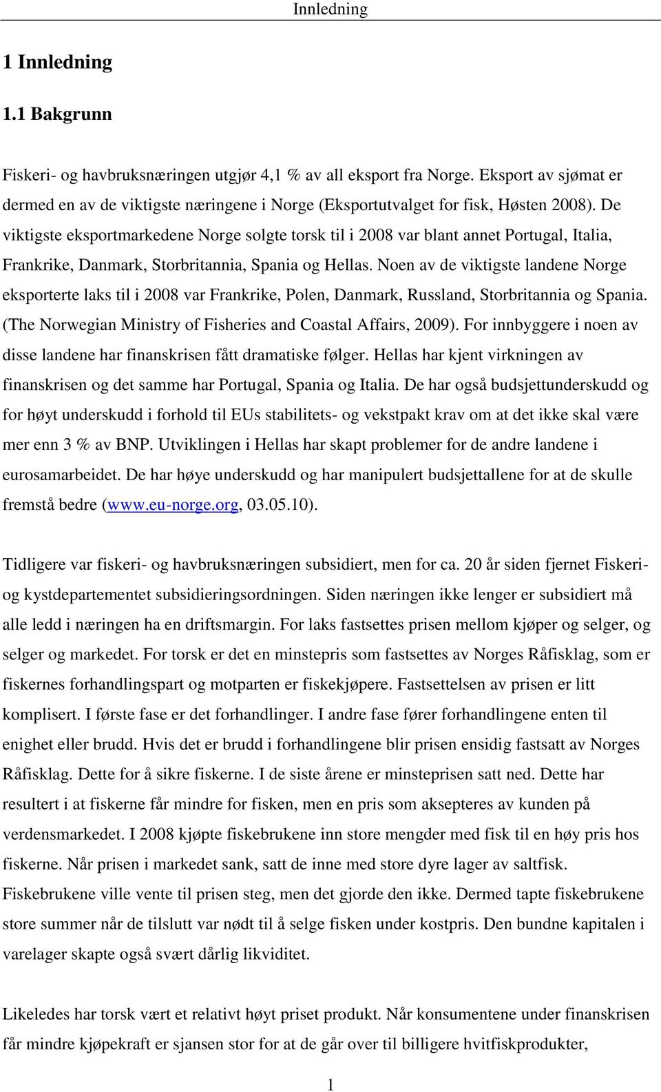 De viktigste eksportmarkedene Norge solgte torsk til i 28 var blant annet Portugal, Italia, Frankrike, Danmark, Storbritannia, Spania og Hellas.