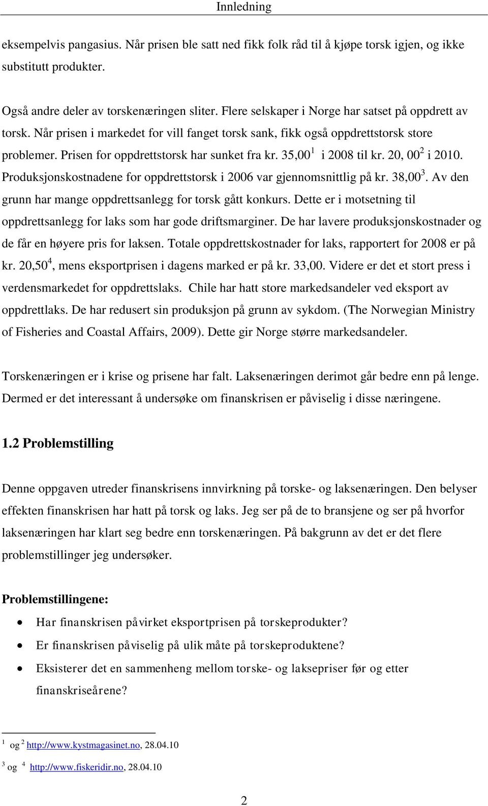 35, 1 i 28 til kr. 2, 2 i 21. Produksjonskostnadene for oppdrettstorsk i 26 var gjennomsnittlig på kr. 38, 3. Av den grunn har mange oppdrettsanlegg for torsk gått konkurs.