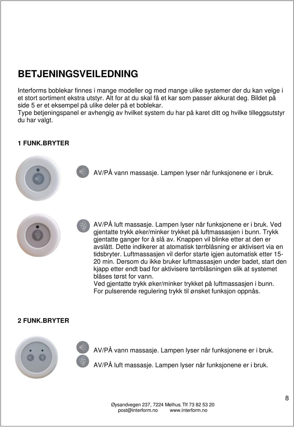 BRYTER AV/PÅ vann massasje. Lampen lyser når funksjonene er i bruk. AV/PÅ luft massasje. Lampen lyser når funksjonene er i bruk. Ved gjentatte trykk øker/minker trykket på luftmassasjen i bunn.