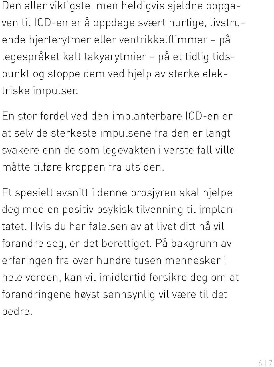 En stor fordel ved den implanterbare ICD-en er at selv de sterkeste impulsene fra den er langt svakere enn de som legevakten i verste fall ville måtte tilføre kroppen fra utsiden.