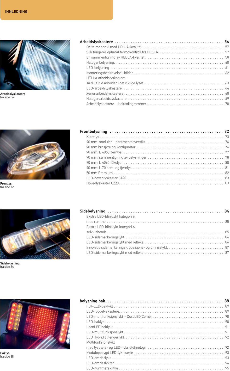 ... 63 LED-arbeidslyskastere.... 64 Xenonarbeidslyskastere.... 68 Halogenarbeidslyskastere.... 69 Arbeidslyskastere isoluxdiagrammer.... 70 Frontlys fra side 72 Frontbelysning... 72 Kjørelys.