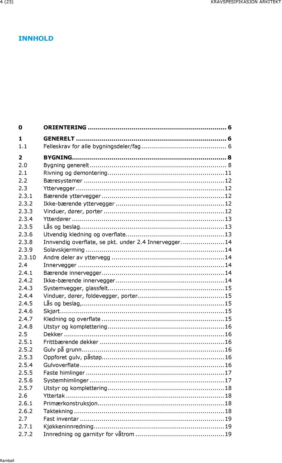 .. 13 2.3.8 Innvendig overflate, se pkt. under 2.4 Innervegger.... 14 2.3.9 Solavskjerming... 14 2.3.10 Andre deler av yttervegg... 14 2.4 Innervegger... 14 2.4.1 Bærende innervegger... 14 2.4.2 Ikke-bærende innervegger.