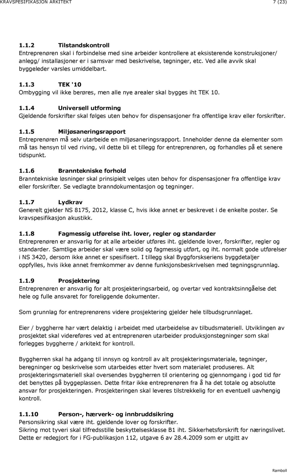 Ved alle avvik skal byggeleder varsles umiddelbart. 1.1.3 TEK '10 Ombygging vil ikke berøres, men alle nye arealer skal bygges iht TEK 10. 1.1.4 Universell utforming Gjeldende forskrifter skal følges uten behov for dispensasjoner fra offentlige krav eller forskrifter.