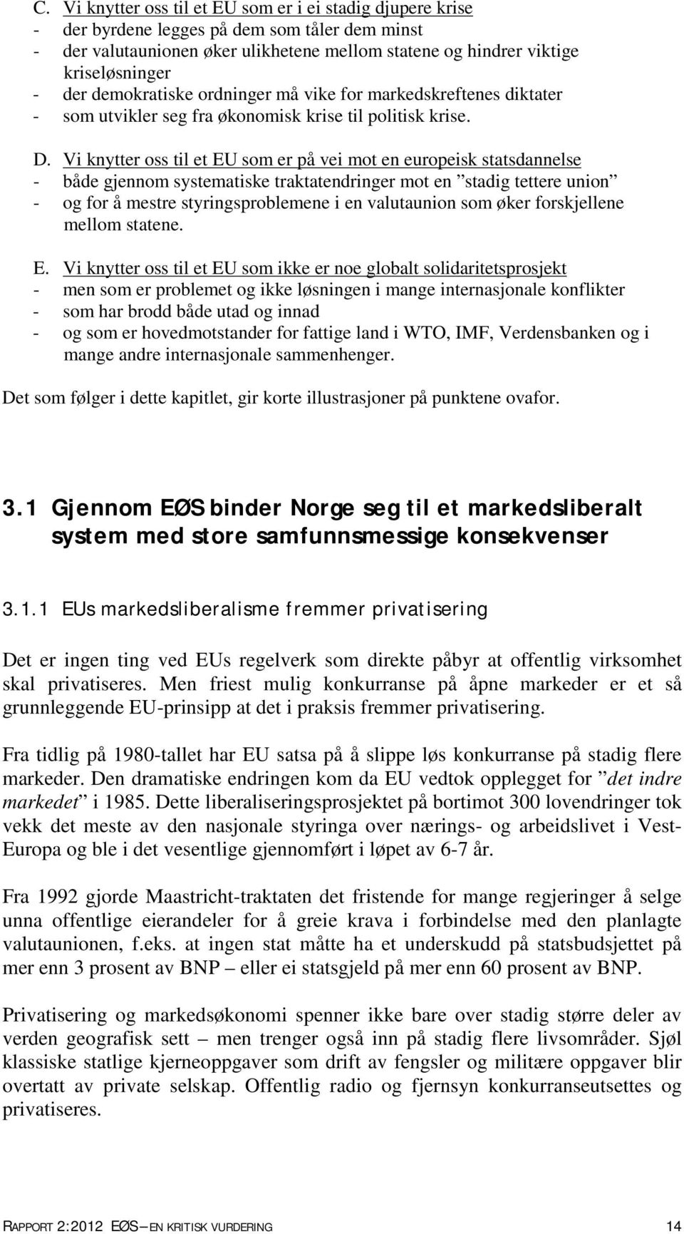 Vi knytter oss til et EU som er på vei mot en europeisk statsdannelse - både gjennom systematiske traktatendringer mot en stadig tettere union - og for å mestre styringsproblemene i en valutaunion