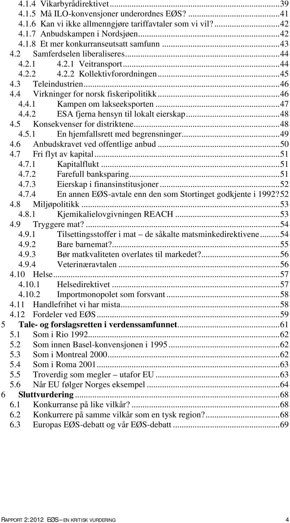 .. 47 4.4.2 ESA fjerna hensyn til lokalt eierskap... 48 4.5 Konsekvenser for distriktene... 48 4.5.1 En hjemfallsrett med begrensninger... 49 4.6 Anbudskravet ved offentlige anbud... 50 4.