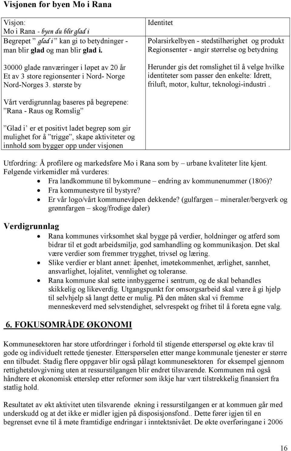 største by Identitet Polarsirkelbyen - stedstilhørighet og produkt Regionsenter - angir størrelse og betydning Herunder gis det romslighet til å velge hvilke identiteter som passer den enkelte: