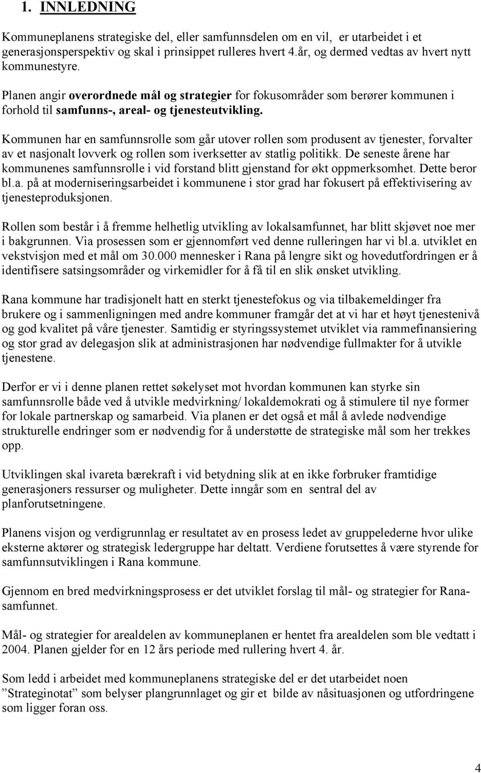 Kommunen har en samfunnsrolle som går utover rollen som produsent av tjenester, forvalter av et nasjonalt lovverk og rollen som iverksetter av statlig politikk.