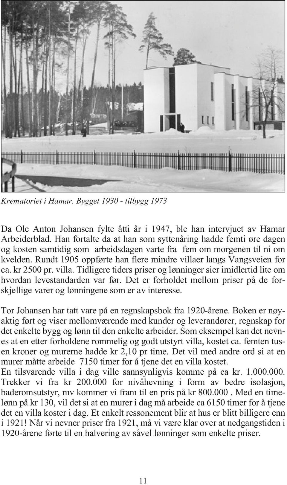 Rundt 1905 oppførte han flere mindre villaer langs Vangsveien for ca. kr 2500 pr. villa. Tidligere tiders priser og lønninger sier imidlertid lite om hvordan levestandarden var før.