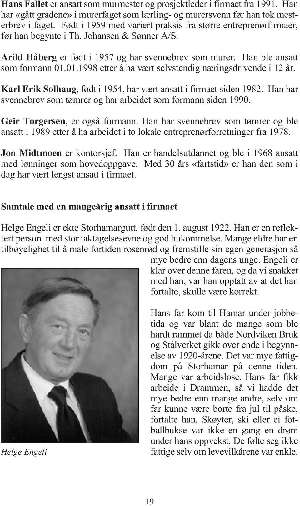 01.1998 etter å ha vært selvstendig næringsdrivende i 12 år. Karl Erik Solhaug, født i 1954, har vært ansatt i firmaet siden 1982. Han har svennebrev som tømrer og har arbeidet som formann siden 1990.