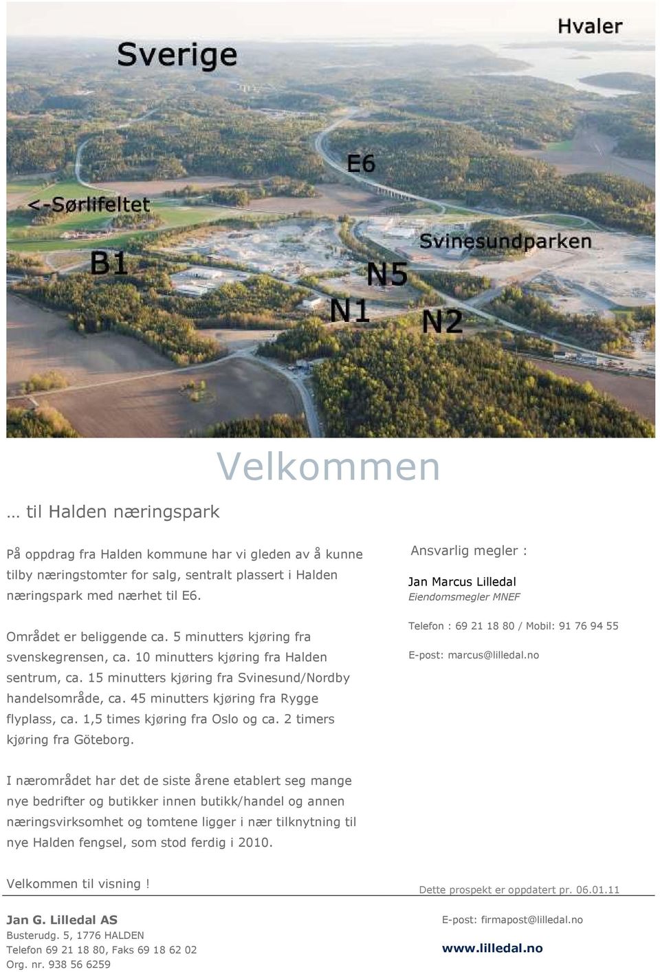 15 minutters kjøring fra Svinesund/Nordby handelsområde, ca. 45 minutters kjøring fra Rygge flyplass, ca. 1,5 times kjøring fra Oslo og ca. 2 timers kjøring fra Göteborg.